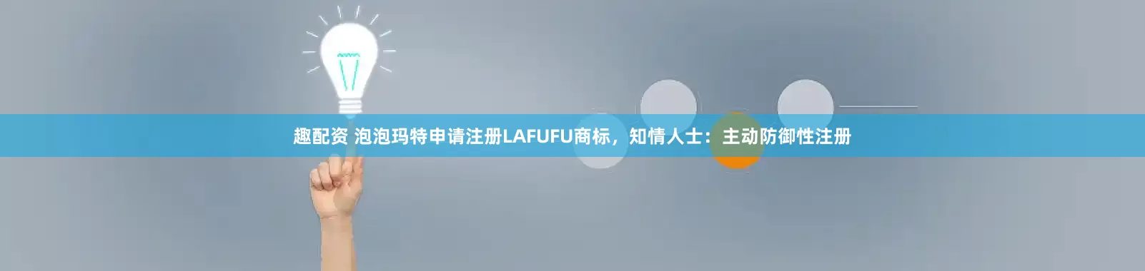 趣配资 泡泡玛特申请注册LAFUFU商标，知情人士：主动防御性注册