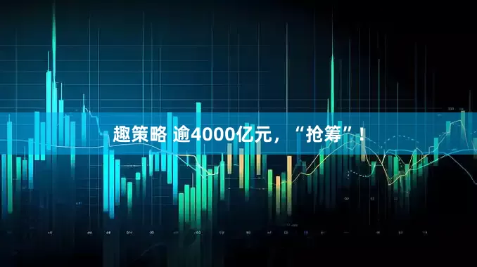 趣策略 逾4000亿元，“抢筹”！