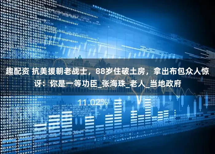 趣配资 抗美援朝老战士,88岁住破土房,拿出布包众人惊讶:你是一等功臣_张海珠_老人_当地政府