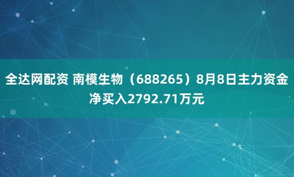 全达网配资 南模生物(688265)8月8日主力资金净买入2792.71万元