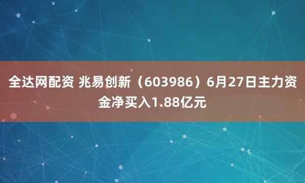 全达网配资 兆易创新(603986)6月27日主力资金净买入1.88亿元